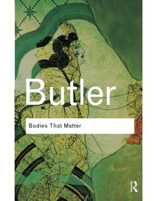 Bodies That Matter: On the Discursive Limits of Sex Bodies That Matter: On the Discursive Limits of Sex