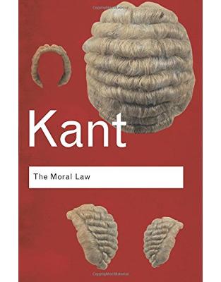 The Moral Law: Groundwork of the Metaphysics of Morals The Moral Law: Groundwork of the Metaphysics of Morals