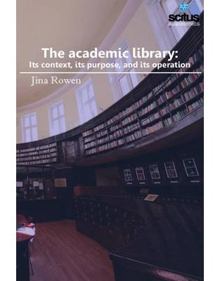 The Academic Library: Its Context, its Purpose, and its Operation The Academic Library: Its Context, its Purpose, and its Operation