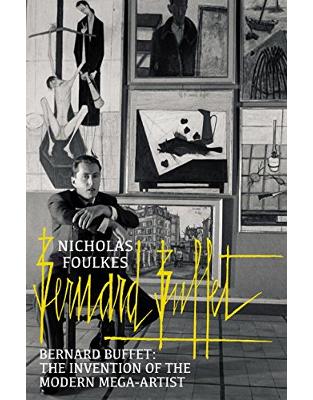 Bernard Buffet: The Invention of the Modern Mega-artist Bernard Buffet: The Invention of the Modern Mega-artist