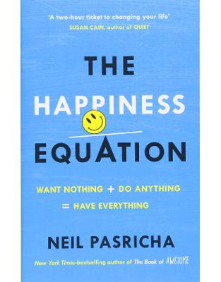 The Happiness Equation: Want Nothing + Do Anything = Have Everything The Happiness Equation: Want Nothing + Do Anything = Have Everything