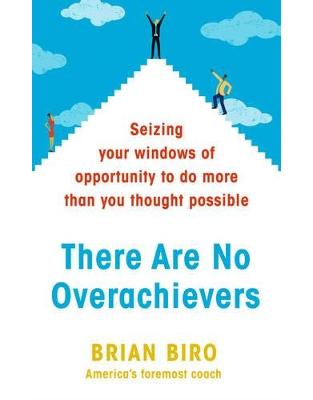There Are No Overachievers: Seizing Your Windows of Opportunity to Do More than You Thought Possible There Are No Overachievers: Seizing Your Windows of Opportunity to Do More than You Thought Possible