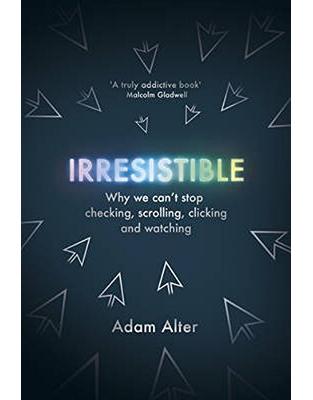 Irresistible: Why We Cant Stop Checking, Scrolling, Clicking and Watching Irresistible: Why We Cant Stop Checking, Scrolling, Clicking and Watching