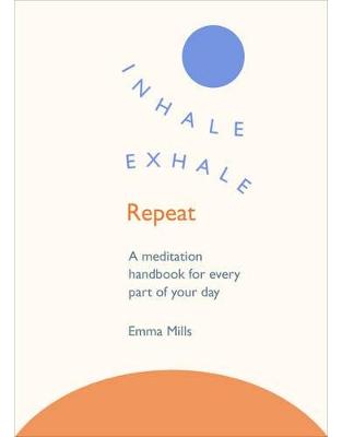 Inhale · Exhale · Repeat: A meditation handbook for every part of your day Inhale · Exhale · Repeat: A meditation handbook for every part of your day