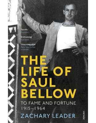 The Life of Saul Bellow: To Fame and Fortune, 1915-1964 The Life of Saul Bellow: To Fame and Fortune, 1915-1964