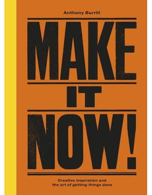 Make It Now!: Creative Inspiration and the Art of Getting Things Done Make It Now!: Creative Inspiration and the Art of Getting Things Done