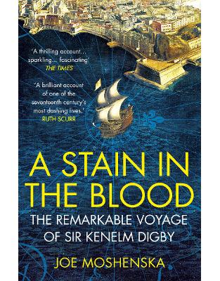 A Stain in the Blood: The Remarkable Voyage of Sir Kenelm Digby A Stain in the Blood: The Remarkable Voyage of Sir Kenelm Digby
