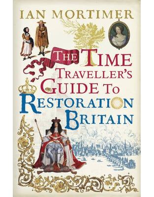 The Time Traveller's Guide to Restoration Britain: Life in the Age of Samuel Pepys, Isaac Newton and The Great Fire of London The Time Traveller's Guide to Restoration Britain: Life in the Age of Samuel Pepys, Isaac Newton and The Great Fire of London