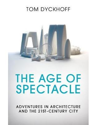 The Age of Spectacle: Adventures in Architecture and the 21st-Century City The Age of Spectacle: Adventures in Architecture and the 21st-Century City