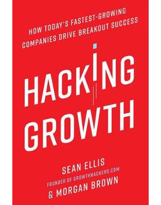 Hacking Growth: How Today's Fastest-Growing Companies Drive Breakout Success Hacking Growth: How Today's Fastest-Growing Companies Drive Breakout Success