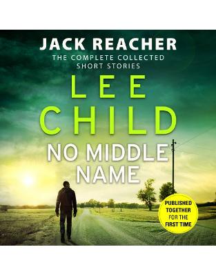 No Middle Name: The Complete Collected Jack Reacher Stories No Middle Name: The Complete Collected Jack Reacher Stories