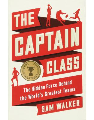 The Captain Class: The Hidden Force Behind the Worlds Greatest Teams The Captain Class: The Hidden Force Behind the Worlds Greatest Teams