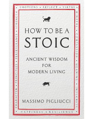 How To Be A Stoic: Ancient Wisdom for Modern Living How To Be A Stoic: Ancient Wisdom for Modern Living