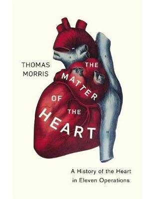 The Matter of the Heart: A History of the Heart in Eleven Operations The Matter of the Heart: A History of the Heart in Eleven Operations