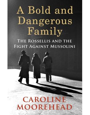 A Bold and Dangerous Family: The Rossellis and the Fight Against Mussolini A Bold and Dangerous Family: The Rossellis and the Fight Against Mussolini