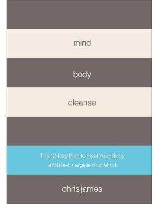 Mind Body Cleanse: The 12 Day Plan to Heal Your Body and Re-Energise Your Mind Mind Body Cleanse: The 12 Day Plan to Heal Your Body and Re-Energise Your Mind