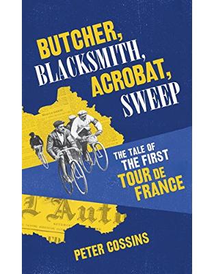 Butcher, Blacksmith, Acrobat, Sweep: The Tale of the First Tour de France Butcher, Blacksmith, Acrobat, Sweep: The Tale of the First Tour de France