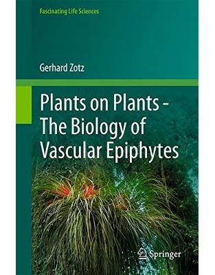Plants on Plants The Biology of Vascular Epiphytes Plants on Plants The Biology of Vascular Epiphytes