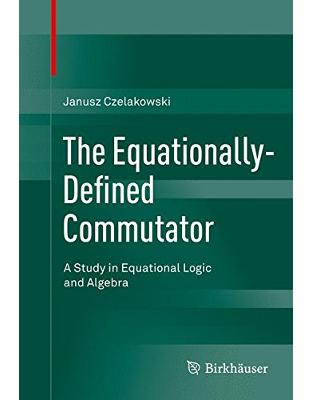 The Equationally-Defined Commutator: A Study in Equational Logic and Algebra The Equationally-Defined Commutator: A Study in Equational Logic and Algebra