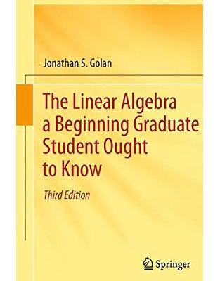 The Linear Algebra a Beginning Graduate Student Ought to Know The Linear Algebra a Beginning Graduate Student Ought to Know