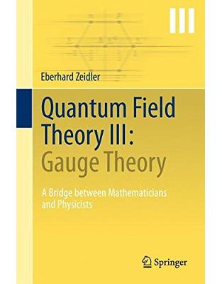 Quantum Field Theory III: Gauge Theory : A Bridge between Mathematicians and Physicists Quantum Field Theory III: Gauge Theory : A Bridge between Mathematicians and Physicists