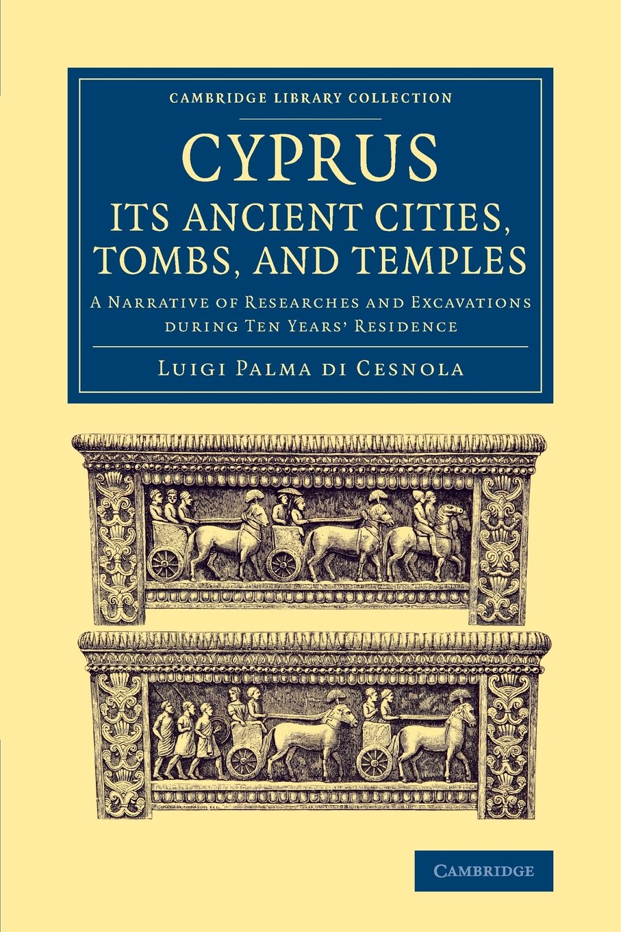 Coperta cărții "Cyprus: Its Ancient Cities, Tombs, and Temples: A Narrative of Researches and Excavations during Ten Years&#039; Residence (Cambridge Library Collection - Archaeology)" de autor necunoscut
