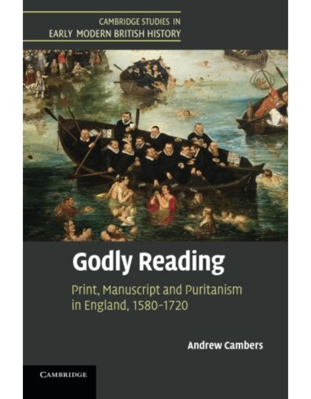 Godly Reading: Print, Manuscript and Puritanism in England, 1580-1720 (Cambridge Studies in Early Modern British History)