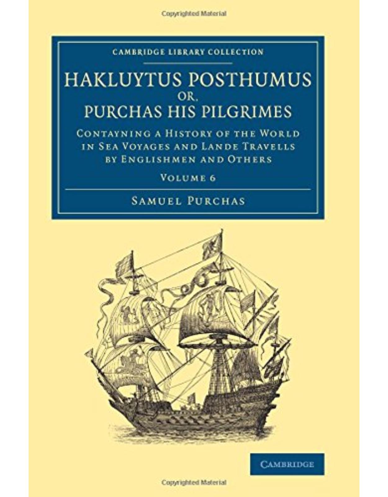 Hakluytus Posthumus or, Purchas his Pilgrimes: Contayning a History of the World in Sea Voyages and Lande Travells by Englishmen and Others (Volume 6)