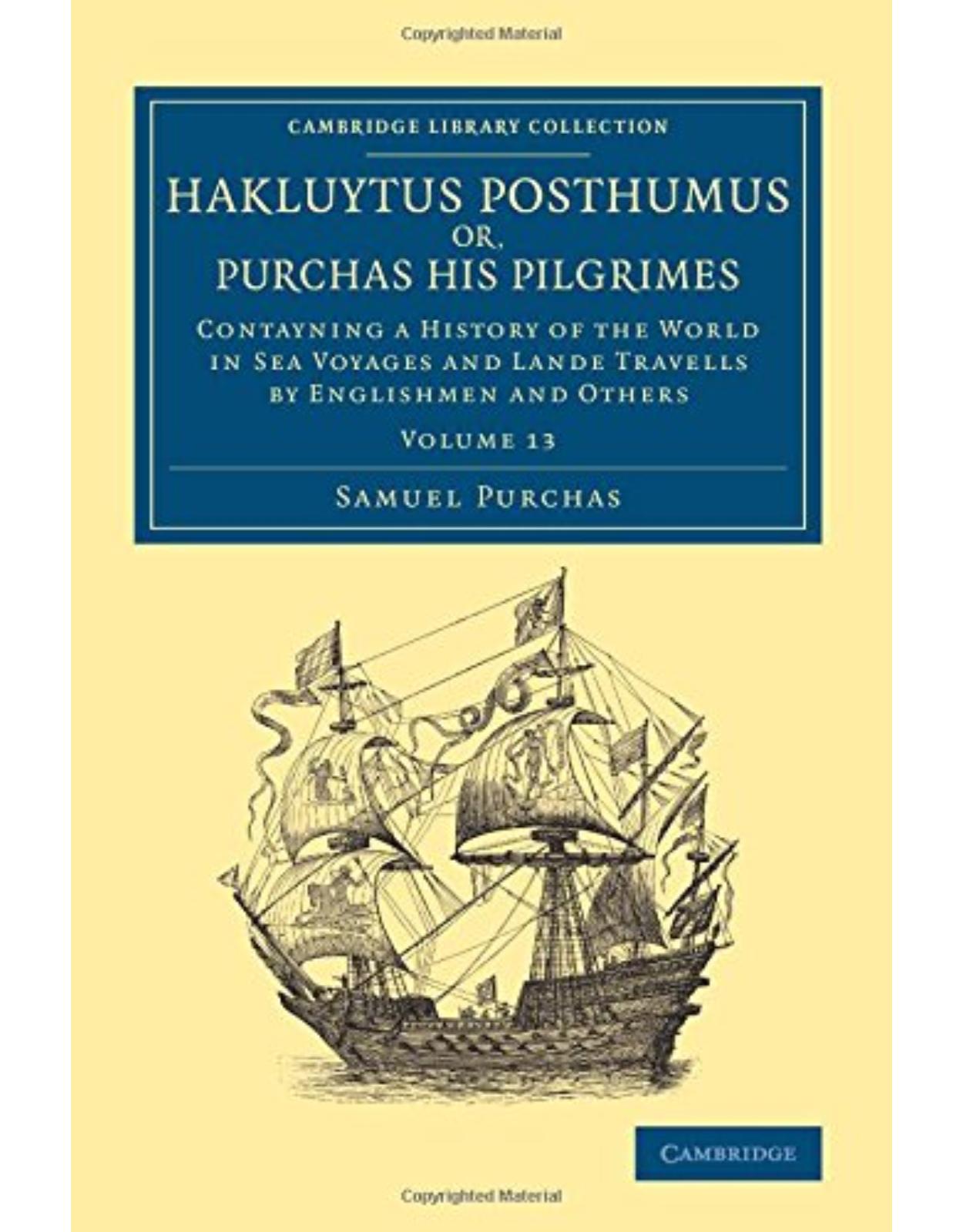 Hakluytus Posthumus or, Purchas his Pilgrimes: Contayning a History of the World in Sea Voyages and Lande Travells by Englishmen and Others (Volume 13)