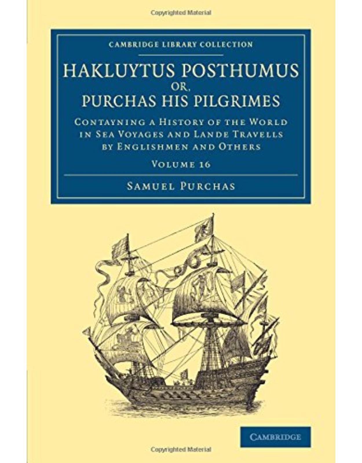 Hakluytus Posthumus or, Purchas his Pilgrimes: Contayning a History of the World in Sea Voyages and Lande Travells by Englishmen and Others (Volume 16)