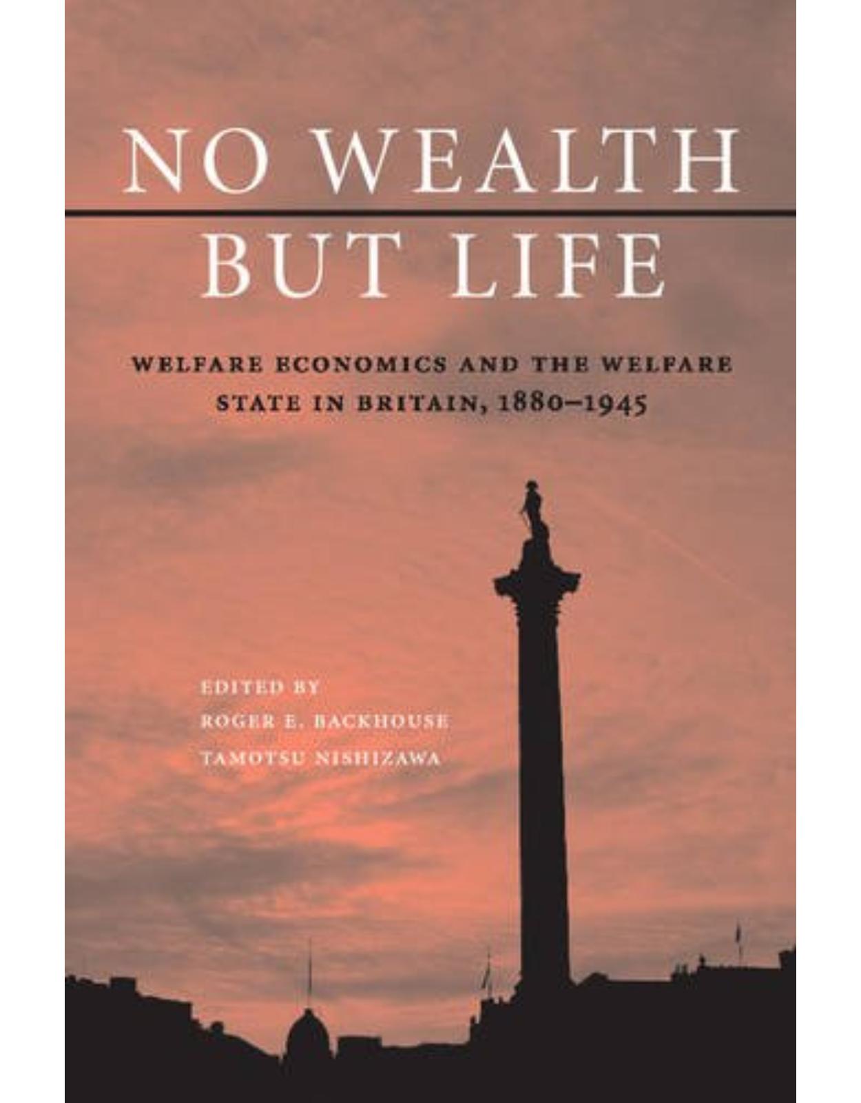 No Wealth but Life: Welfare Economics and the Welfare State in Britain, 1880-1945