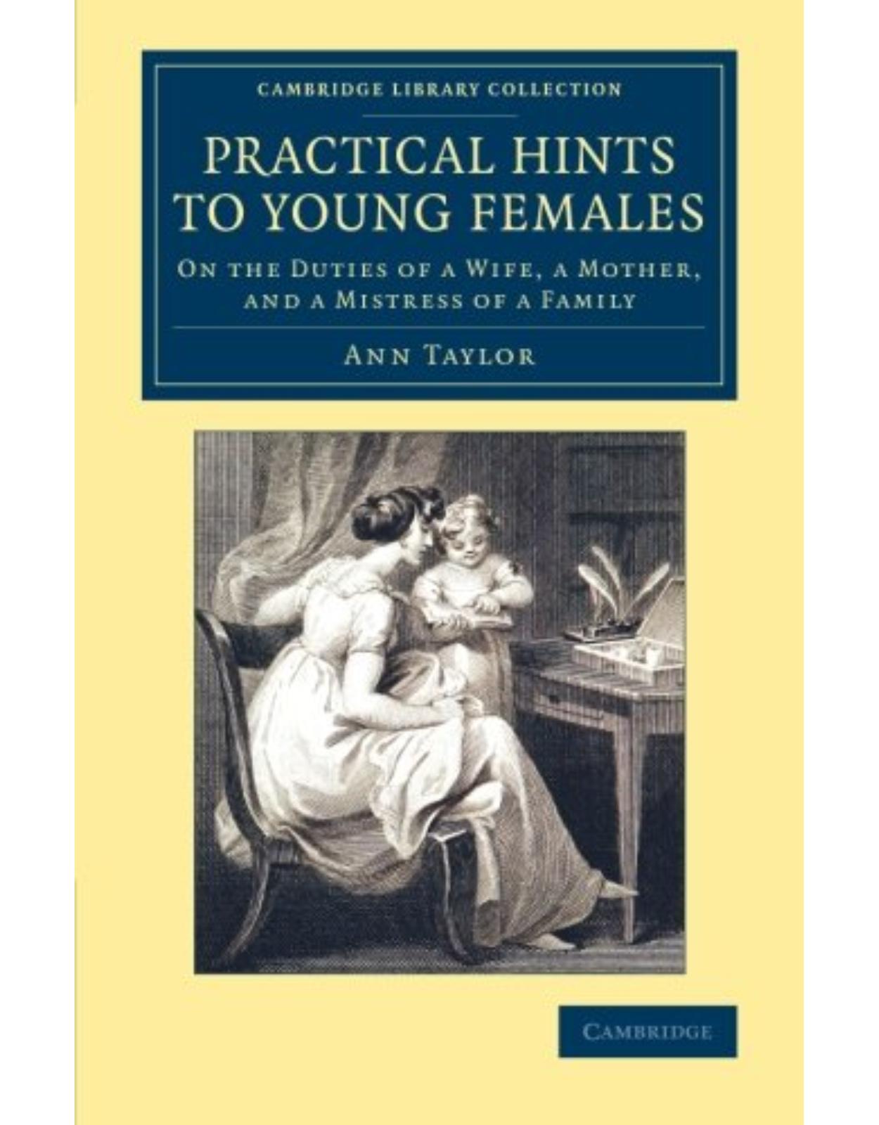 Practical Hints to Young Females: On the Duties of a Wife, a Mother, and a Mistress of a Family (Cambridge Library Collection - Education)