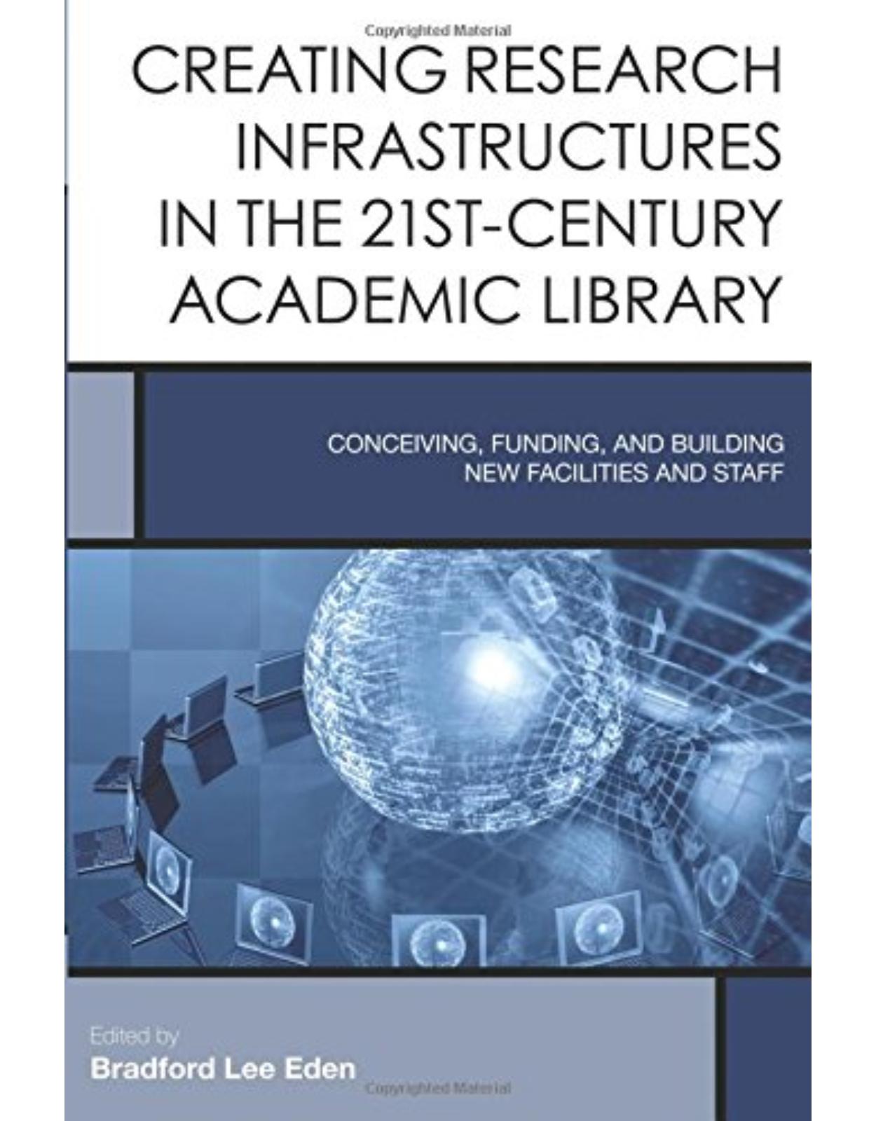 Creating Research Infrastructures in the 21st-Century Academic Library: Conceiving, Funding, and Building New Facilities and Staff (Creating the 21st-Century Academic Library) 