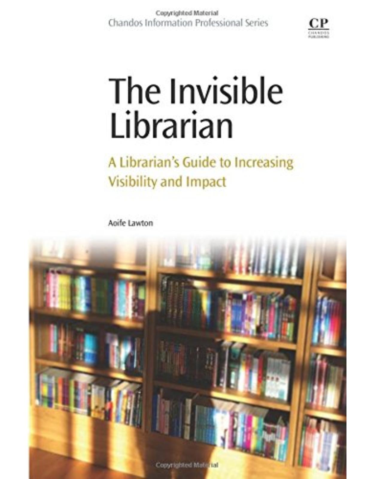 The Invisible Librarian   A Librarian's Guide to Increasing Visibility and Impact  