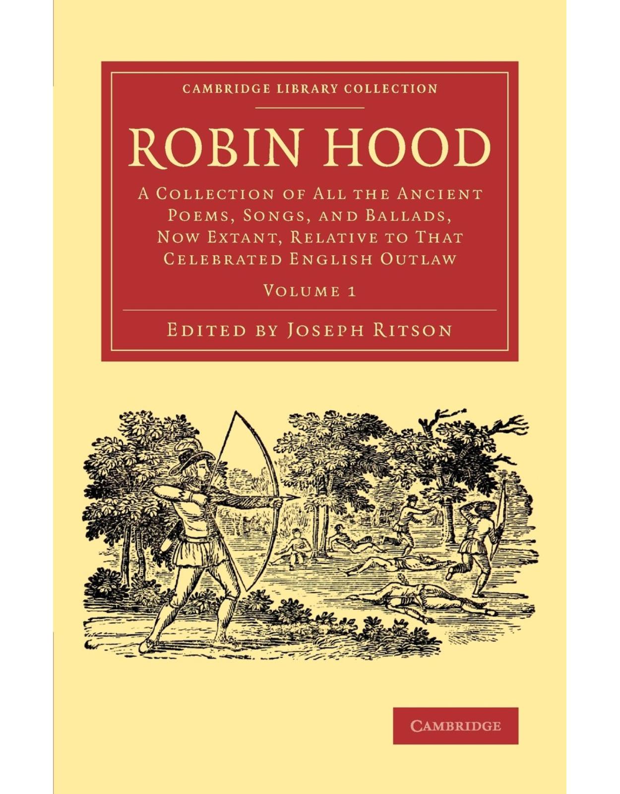 Robin Hood: Volume 1: A Collection of All the Ancient Poems, Songs, and Ballads, Now Extant, Relative to that Celebrated English Outlaw (Cambridge Library Collection - Literary Studies)