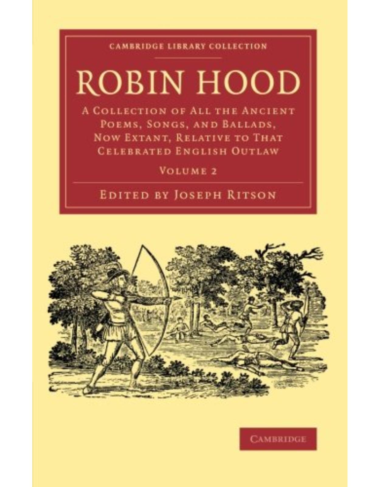 Robin Hood: Volume 2: A Collection of All the Ancient Poems, Songs, and Ballads, Now Extant, Relative to that Celebrated English Outlaw (Cambridge Library Collection - Literary Studies)