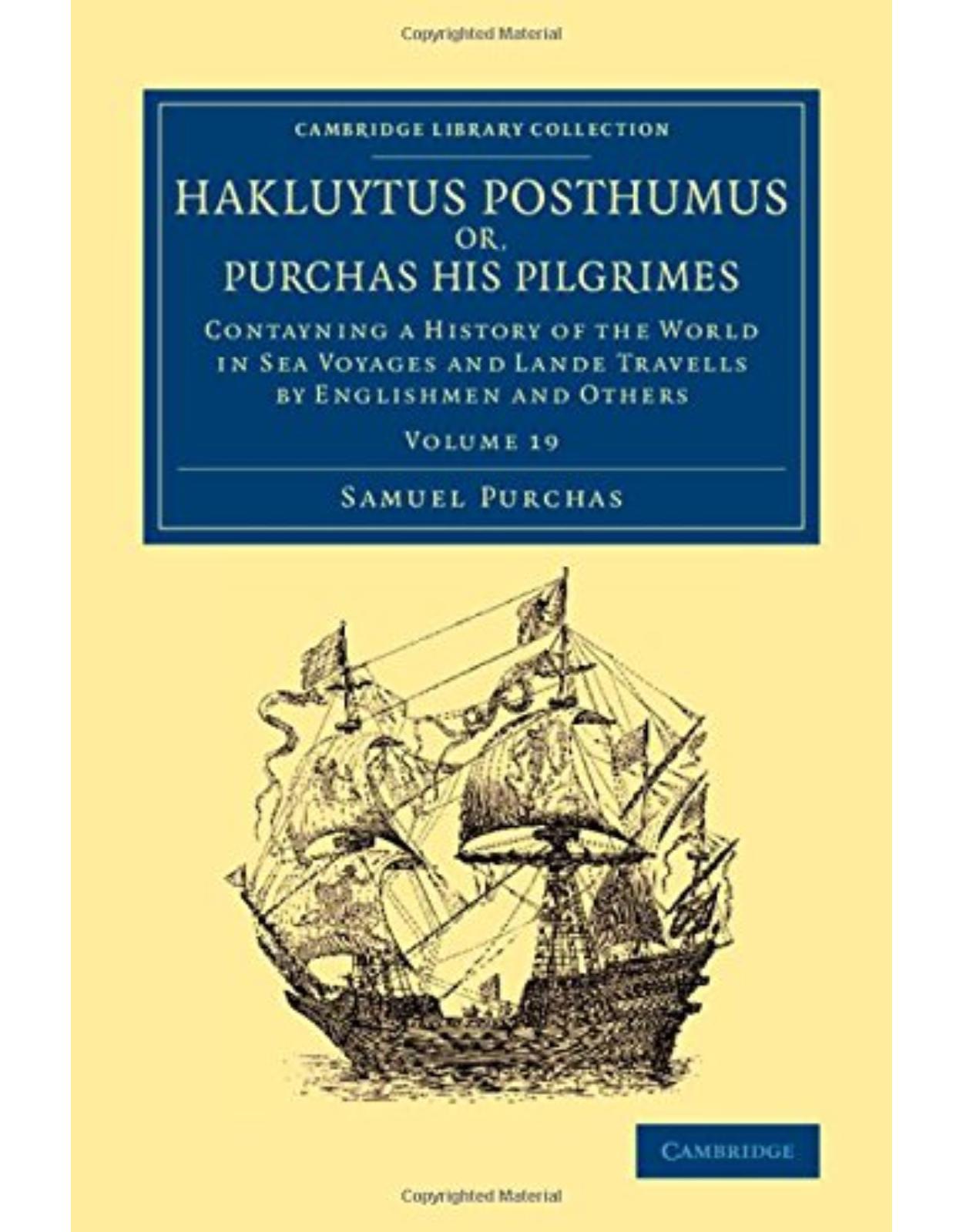 Hakluytus Posthumus or, Purchas his Pilgrimes: Contayning a History of the World in Sea Voyages and Lande Travells by Englishmen and Others (Volume 19)