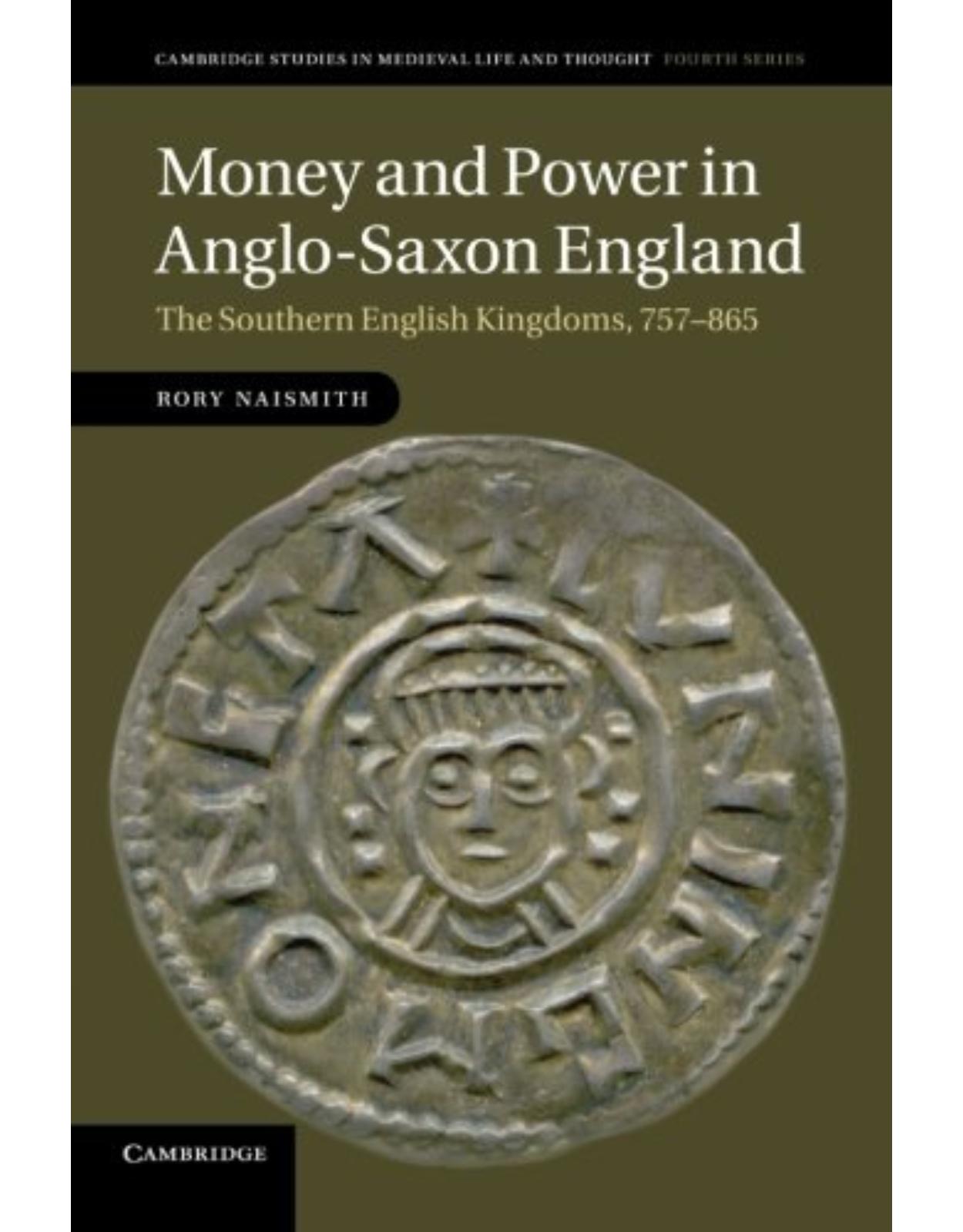 Money and Power in Anglo-Saxon England: The Southern English Kingdoms, 757-865 (Cambridge Studies in Medieval Life and Thought: Fourth Series)