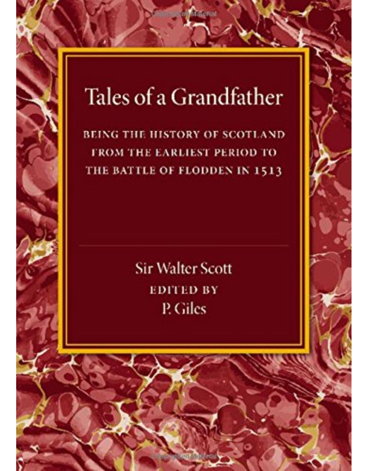 Tales of a Grandfather: Being the History of Scotland from the Earliest Period to the Battle of Flodden in 1513
