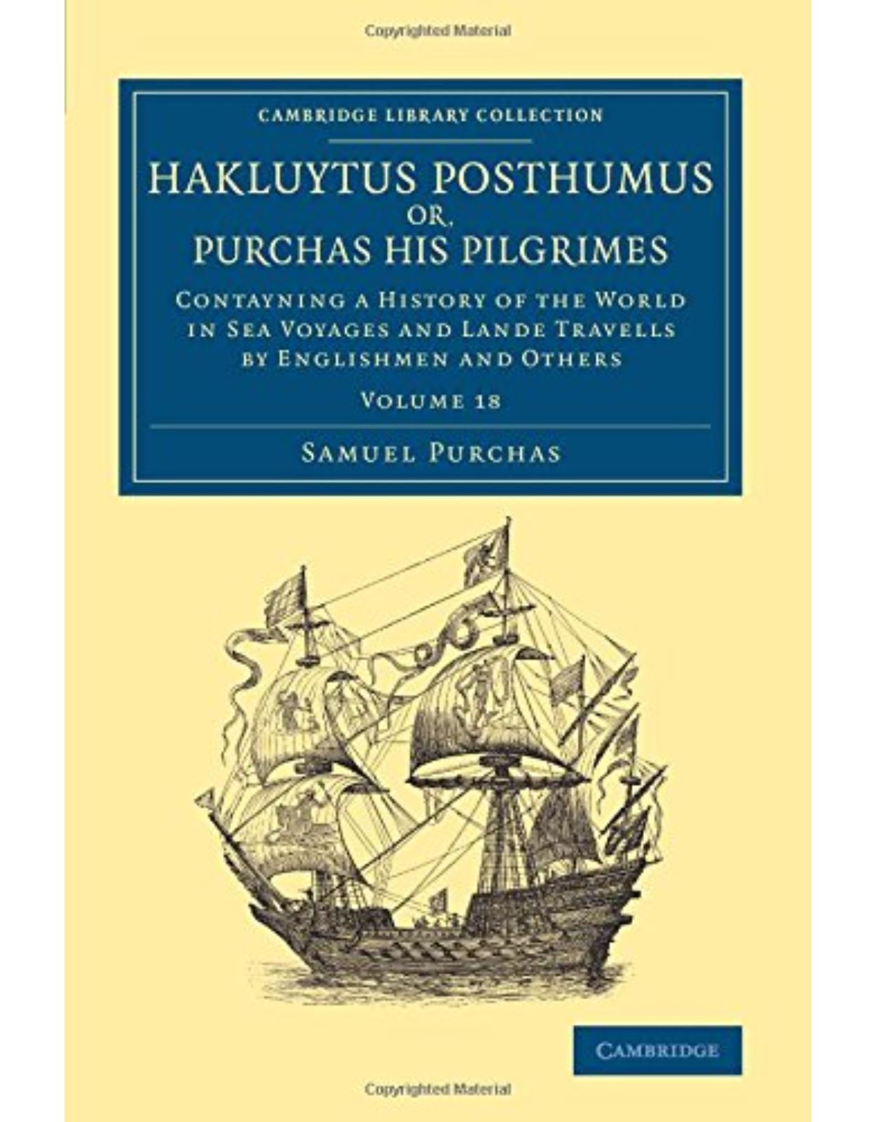Hakluytus Posthumus or, Purchas his Pilgrimes: Contayning a History of the World in Sea Voyages and Lande Travells by Englishmen and Others (Volume 18)
