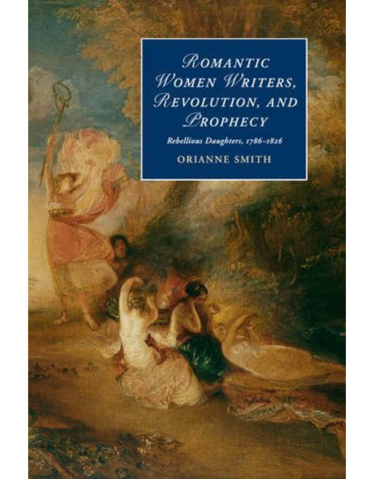 Romantic Women Writers, Revolution, and Prophecy: Rebellious Daughters, 1786-1826 (Cambridge Studies in Romanticism)
