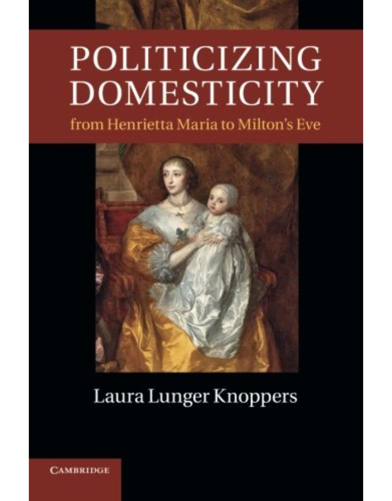 Politicizing Domesticity from Henrietta Maria to Milton's Eve