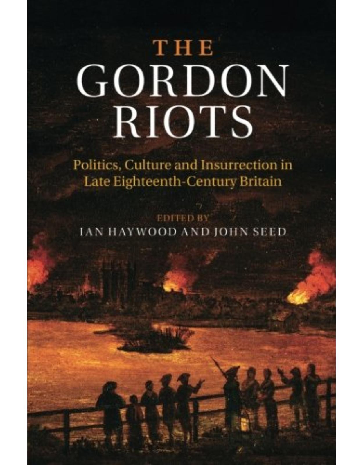 The Gordon Riots: Politics, Culture and Insurrection in Late Eighteenth-Century Britain 