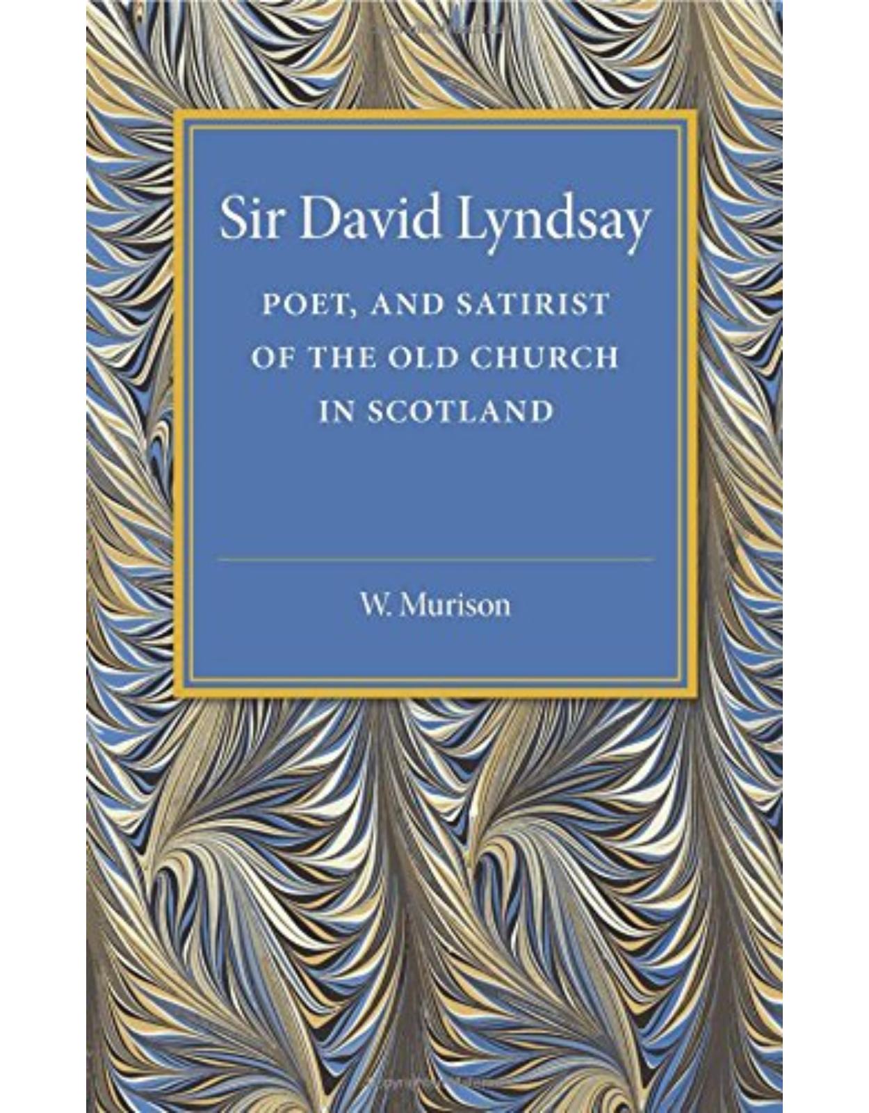 Sir David Lyndsay: Poet, and Satirist of the Old Church in Scotland