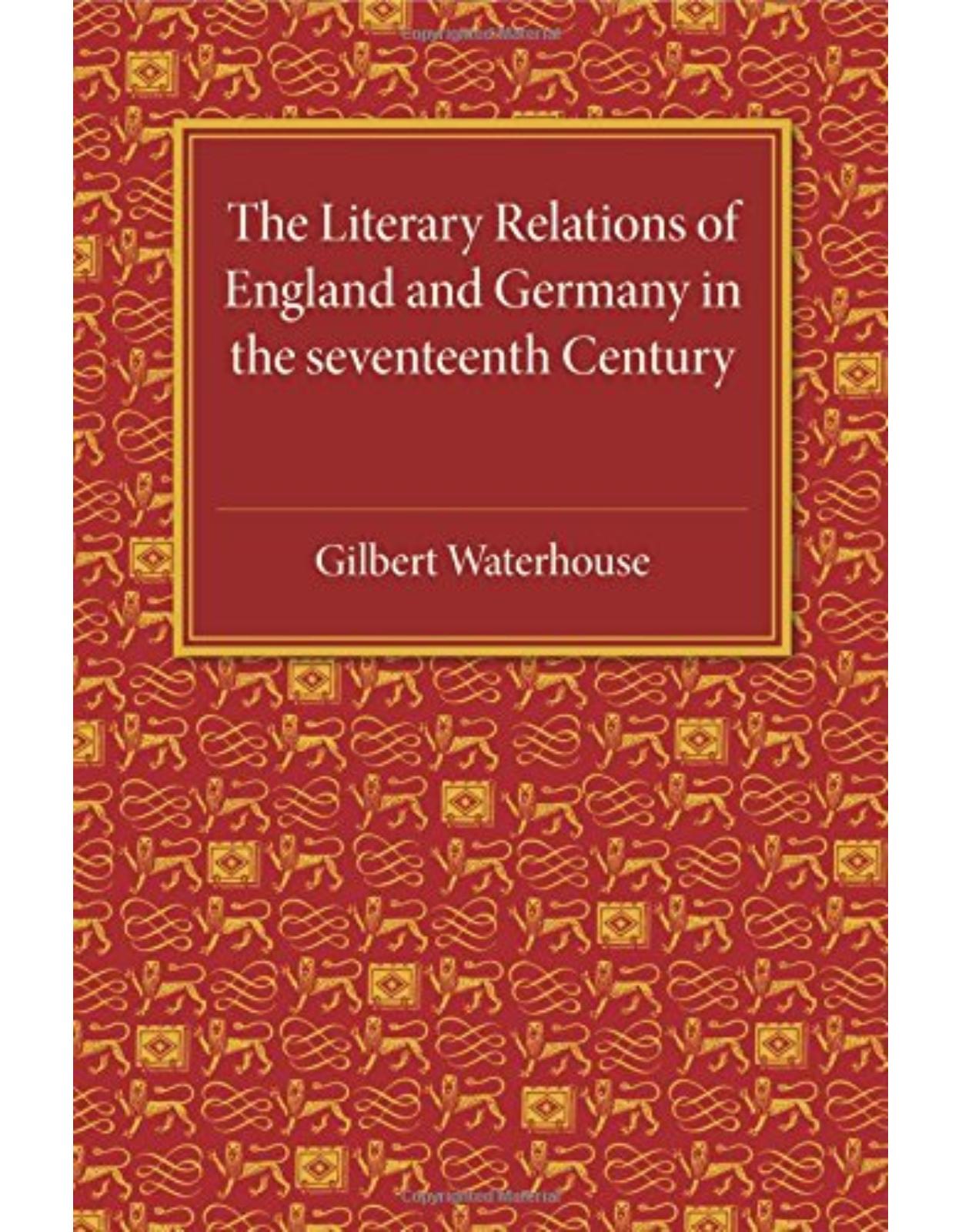 The Literary Relations of England and Germany: In the Seventeenth Century