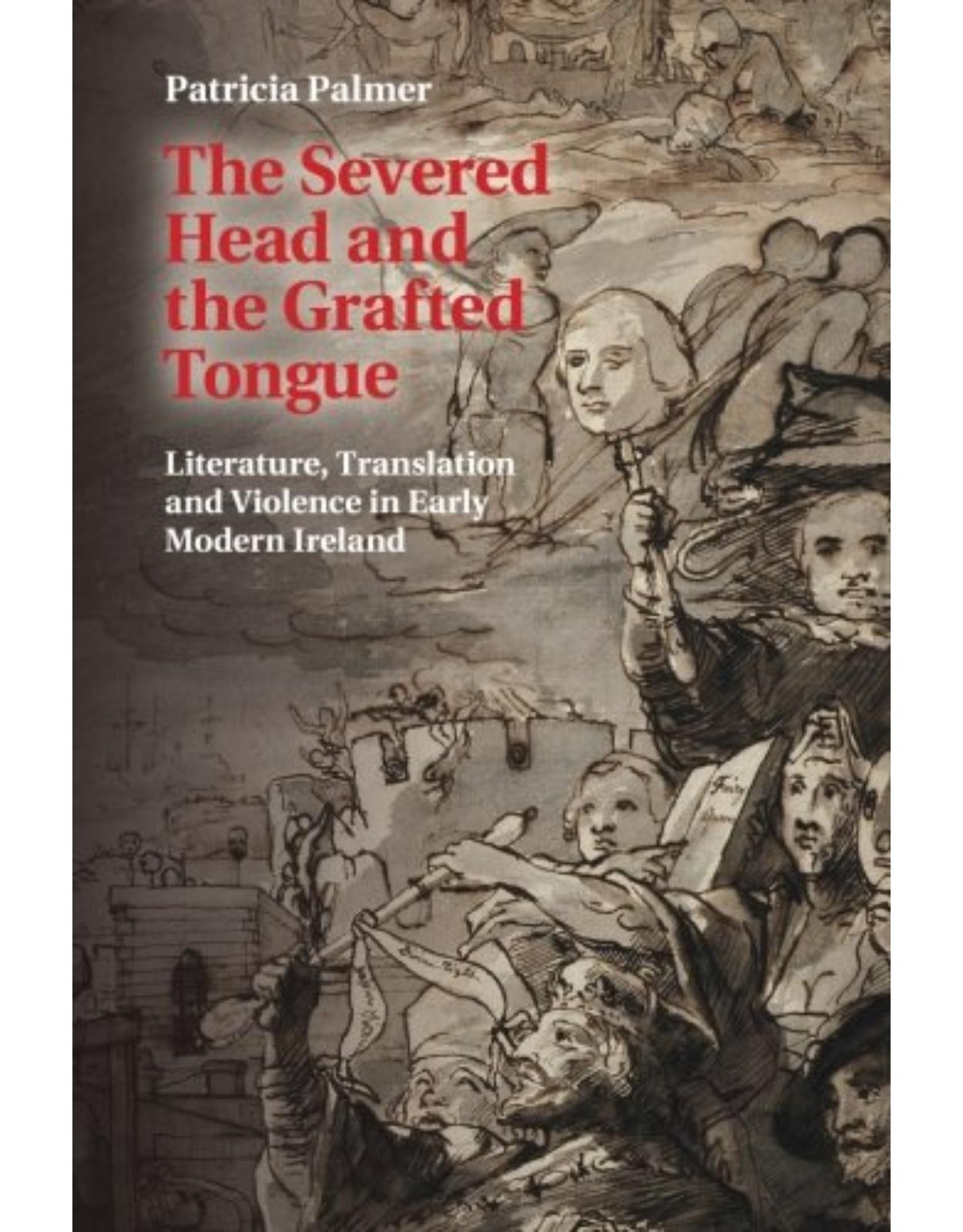 The Severed Head and the Grafted Tongue: Literature, Translation and Violence in Early Modern Ireland 