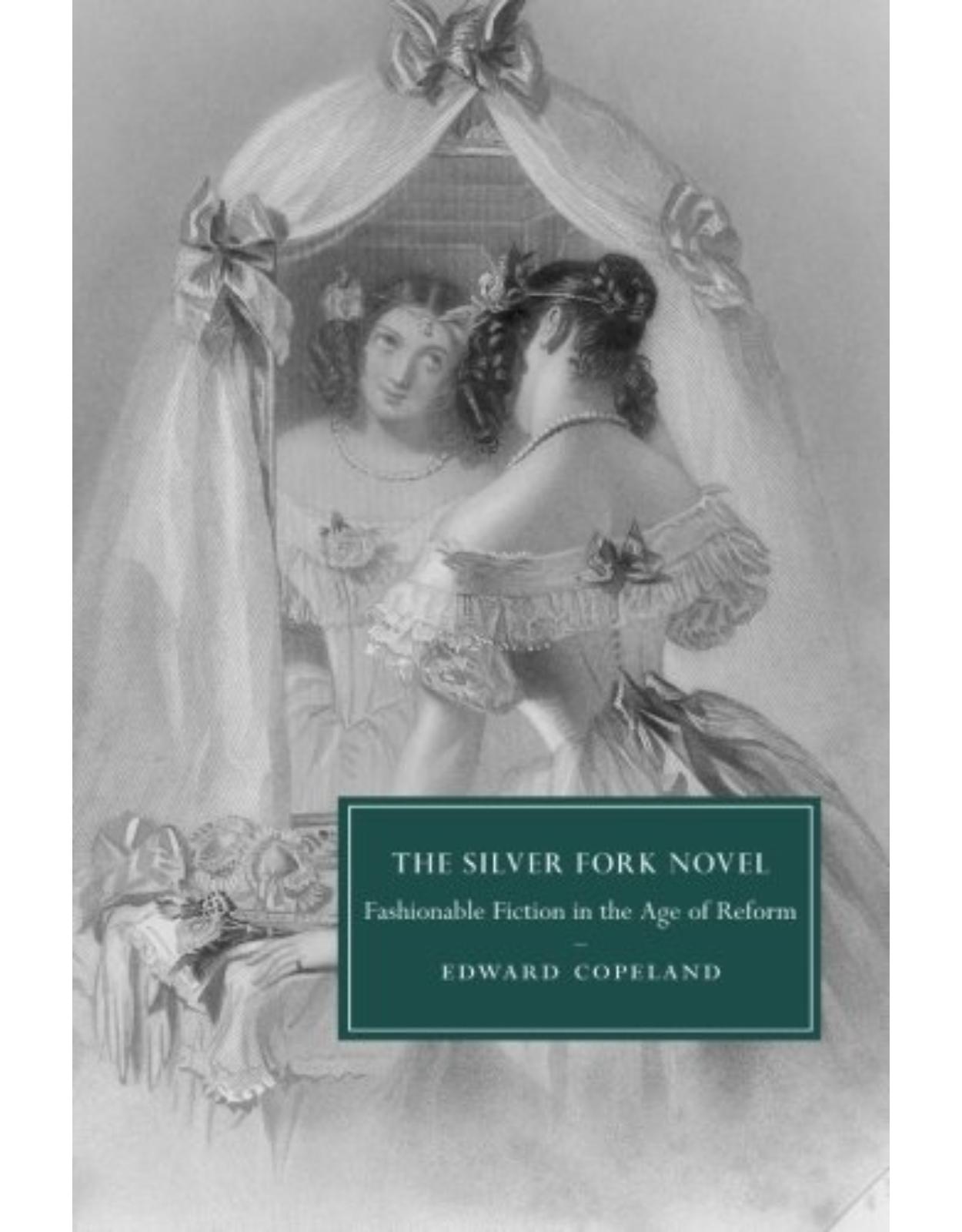 The Silver Fork Novel: Fashionable Fiction in the Age of Reform (Cambridge Studies in Nineteenth-Century Literature and Culture)