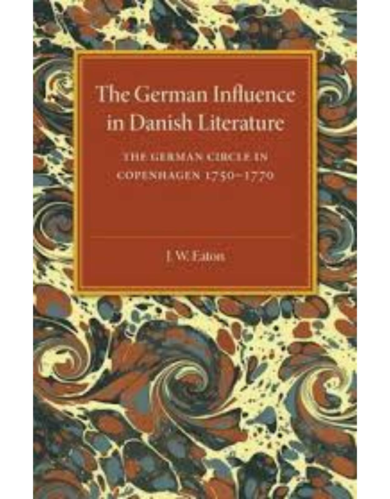 The German Influence in Danish Literature in the Eighteenth Century: The German Circle in Copenhagen, 1750-1770