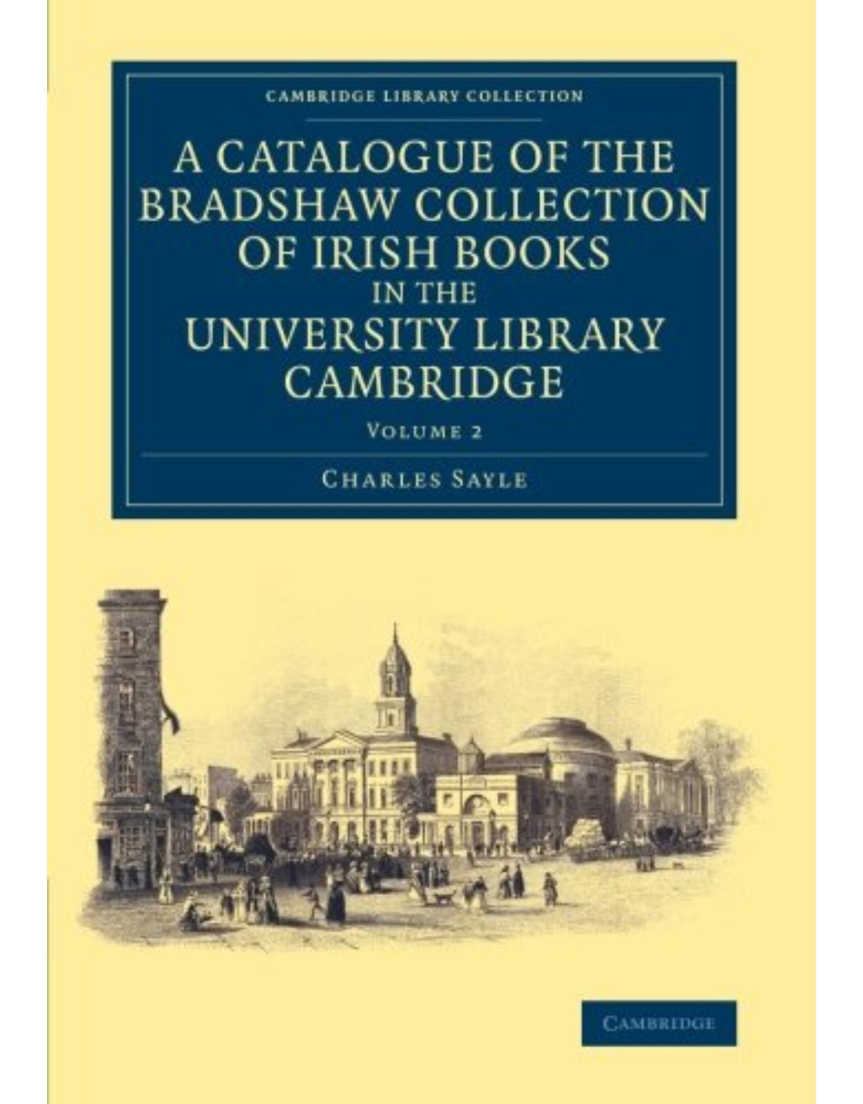 A Catalogue of the Bradshaw Collection of Irish Books in the University Library Cambridge: Volume 2 (Cambridge Library Collection - History of Printing, Publishing and Libraries)