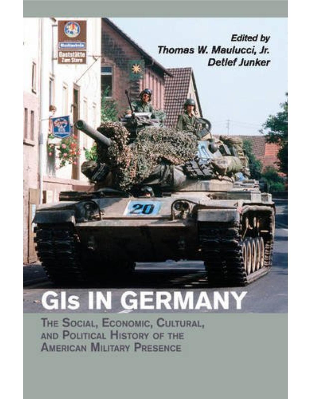 GIs in Germany: The Social, Economic, Cultural, and Political History of the American Military Presence (Publications of the German Historical Institute)